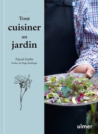 Pascal Garbe - Tout cuisiner au jardin - Les recettes simples et étonnantes d'un jardinier gourmet.