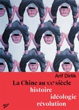 Arif Dirlik - La Chine au XXe siècle - Histoire, idéologie, révolution.