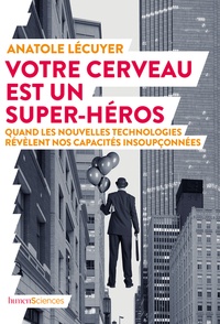 Anatole Lecuyer - Votre cerveau est un super-héros - Quand les nouvelles technologies révèlent nos capacités insoupçonnées.