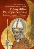 Marie-Madeleine de Cevins - Démystifier l'Europe centrale - Bohême, Hongrie et Pologne du VIIe au XVIe siècle.