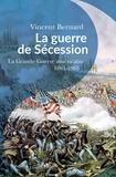 Vincent Bernard - La guerre de Sécession - La "Grande Guerre" américaine. 1861-1865.