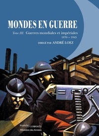 André Loez - Mondes en guerre - Tome 3, Guerres mondiales et impériales (1870-1945).