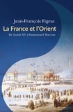 Jean-François Figeac - La France et l'Orient - De Louis XV à Emmanuel Macron.