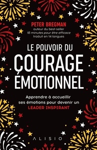 Peter Bregman - Le pouvoir du courage émotionnel - Apprendre à avoir des conversations difficiles et surmonter ses peurs pour réussir et devenir un leader inspirant.