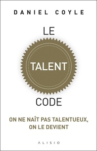 Daniel Coyle - Le talent code - On ne naît pas talentueux, on le devient.