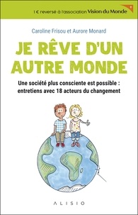 Caroline Frisou et Aurore Monard - Je rêve d'un autre monde - Une société plus consciente est possible : entretiens avec 18 acteurs du changement.