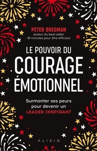 Peter Bregman - Le pouvoir du courage émotionnel - Apprendre à avoir des conversations difficiles et surmonter ses peurs pour réussir et devenir un leader inspirant.