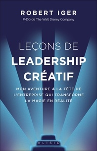 Robert Iger - Leçons de leadership créatif - Mon aventure à la tête de l'entreprise qui transforme la magie en réalité.