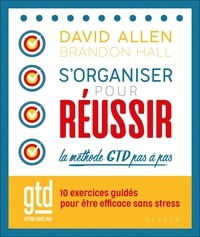 David Allen et Brandon Hall - S'organiser pour réussir ; la méthode GTD pas à pas - 10 exercices guidés pour être efficace sans stress.