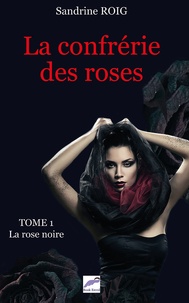Sandrine Roig - La confrérie des roses Tome 1 : La rose noire.