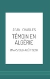 Jean Charles - Témoin en Algérie - (Mars 1958-août 1959).