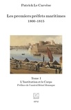 Carvese patrick Le - Les premiers préfets maritimes 1800 -1815 - Tome I, L’Institution et le Corps.