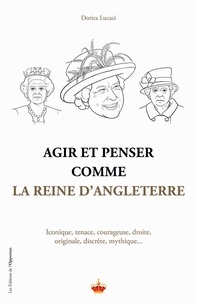 Dorica Lucaci - Agir et penser comme la Reine d'Angleterre - Iconique, tenace, courageuse, droite, originale, discrète, mythique....