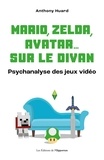 Anthony Huard - Mario, Zelda, Avatar - La psychanalyse des jeux vidéo.