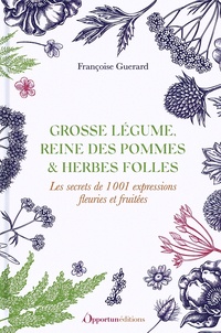 Françoise Guérard - Grosse légume, reine des pommes & herbes folles - Les secrets de 1001 expressions fleuries et fruitées.