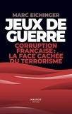 Marc Eichinger - Jeux de guerre - Corruption française : la face cachée du terrorisme - Corruption francaise : la face cachée du terrorisme.