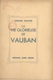 Gérard Walter - La vie glorieuse de Vauban.
