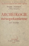 André Parrot et André George - Archéologie mésopotamienne - Les étapes.