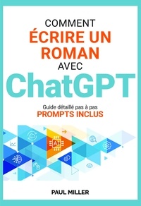 Paul Miller - Comment écrire un roman avec ChatGPT - Idée de départ, création du monde, fiches personnages, brainstorming, intrigue : faire de ChatGPT votre assistant.