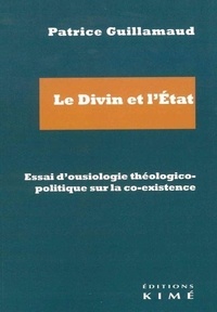 Patrice Guillamaud - Le Divin et l'Etat - Essai d'ousiologie théologico-politique sur la co-existence.