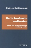 Patrice Guillamaud - De la barbarie ordinaire - Essai sur le totalitarisme contemporain.