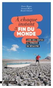 Arnaud Marie et Pierre Magne - A chaque instant la fin du monde - Livre des vertus à l'épreuve du désastre.