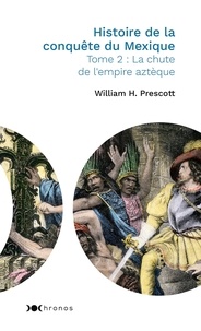 William Prescott - Histoire de la conquête du Mexique - Tome 2, La chute de l'empire aztèque.