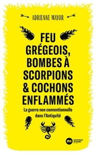 Adrienne Mayor - Feu grégeois, bombes à scorpions et cochons enflammés - La guerre non conventionnelle dans l'Antiquité.
