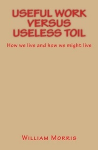 William Morris - Useful Work versus Useless Toil - How we live and how we might live.