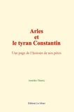 Amédée Thierry - Arles et le tyran Constantin - Une page de l’histoire de nos pères.