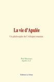 Paul Monceaux - La vie d’Apulée - Un philosophe de l’Afrique romaine.