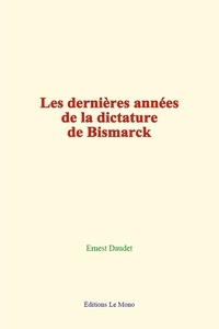 Ernest Daudet - Les dernières années de la dictature de Bismarck.