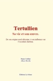 Remy Ceillier et Albert Réville - Tertullien : sa vie et son œuvre - De son origine nord africaine à son influence sur l’occident chrétien.