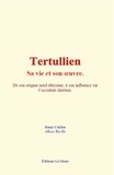 Remy Ceillier et Albert Réville - Tertullien - sa vie et son œuvre - De son origine nord africaine à son influence sur l’occident chrétien.