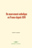 Charles Louandre - Du mouvement catholique en France depuis 1830.