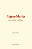 Charles Martins et Charles Lenthéric - Aigues-Mortes : une ville oubliée.