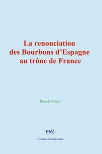 René de Courcy - La renonciation des Bourbons d’Espagne au trône de France.