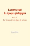 Jacques Babinet - La terre avant les époques géologiques - (Suivi de) La vie aux divers âges de la terre.