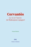 Prosper Mérimée - Cervantès - La vie et l’œuvre du Shakespeare espagnol.