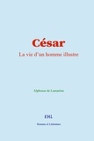 Alphonse De Lamartine - César - La vie d’un homme illustre.