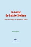 Henry Houssaye - La route de Sainte-Hélène - Les derniers jours de Napoléon en France.