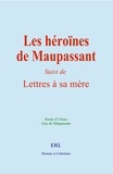 Renée d’Ulmès et Guy De Maupassant - Les héroïnes de Maupassant - (Suivi de) Lettres à sa Mère.