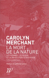 Carolyn Merchant - La mort de la nature - Les femmes, l'écologie et la révolution scientifique.