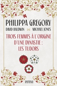Alain Sainte-Marie et Philippa Gregory - Trois Femmes à l'origine d'une dynastie : les Tudors.