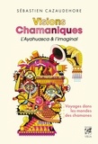 Sébastien Cazaudehore - Visions Chamaniques, l'ayahuasca et l'imaginal - Voyages dans les mondes des chamanes.
