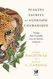 Jorge Hachumak et David L. Carroll - Plantes sacrées et guérison chamanique - Voyage dans l'invisible avec un homme médecine.