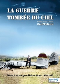 Jean-François Béraud-Kauffmann et Nadège Béraud-Kauffmann - La guerre tombée du Ciel - Tome 2, Auvergne-Rhône-Alpes (1944-1945).