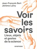 Jérôme Lamy et Jean-François Bert - Voir les savoirs - Lieux, objets et gestes de la science.