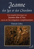 Patrick Gilles - Jeanne des Lys et des Chardons - Une enquête historique sur Jeanne dite d'Arc suivie de l’investigation complémentaire.