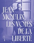 Isabelle Doré-Rivé - Jean Moulin, les voies de la liberté.
